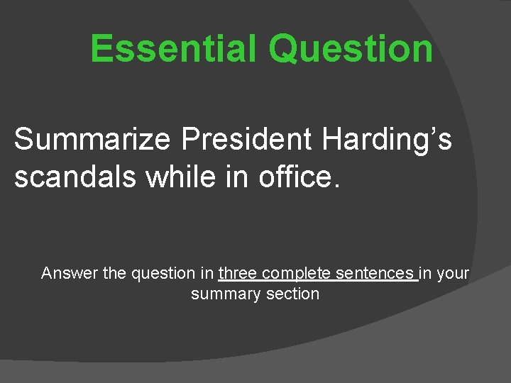 Essential Question Summarize President Harding’s scandals while in office. Answer the question in three