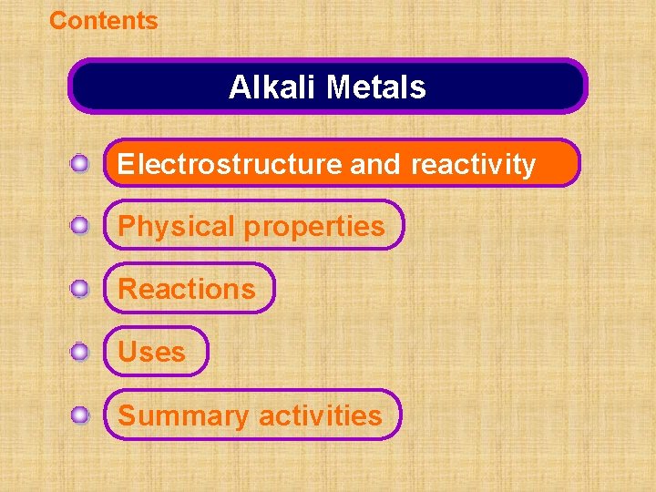 Contents Alkali Metals Electrostructure and reactivity Physical properties Reactions Uses Summary activities 