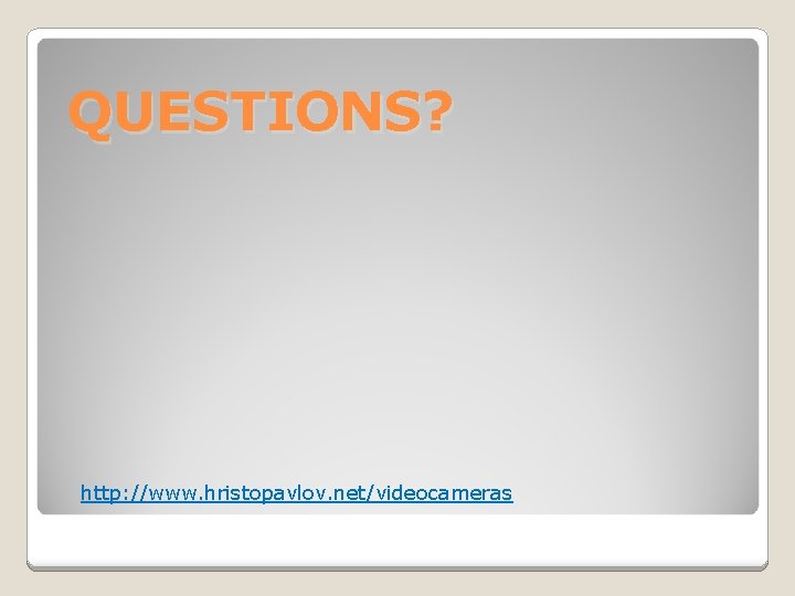 QUESTIONS? http: //www. hristopavlov. net/videocameras 