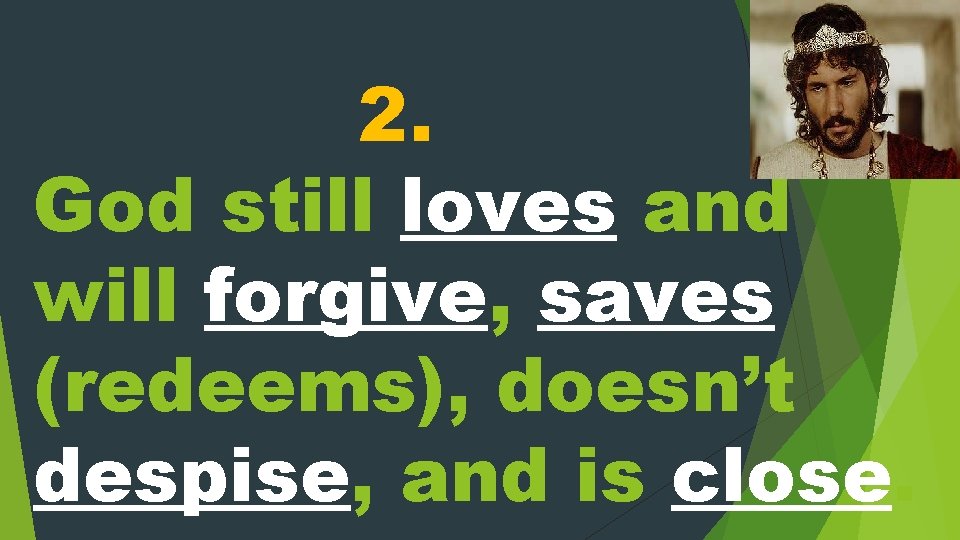 2. God still loves and will forgive, saves (redeems), doesn’t despise, and is close.