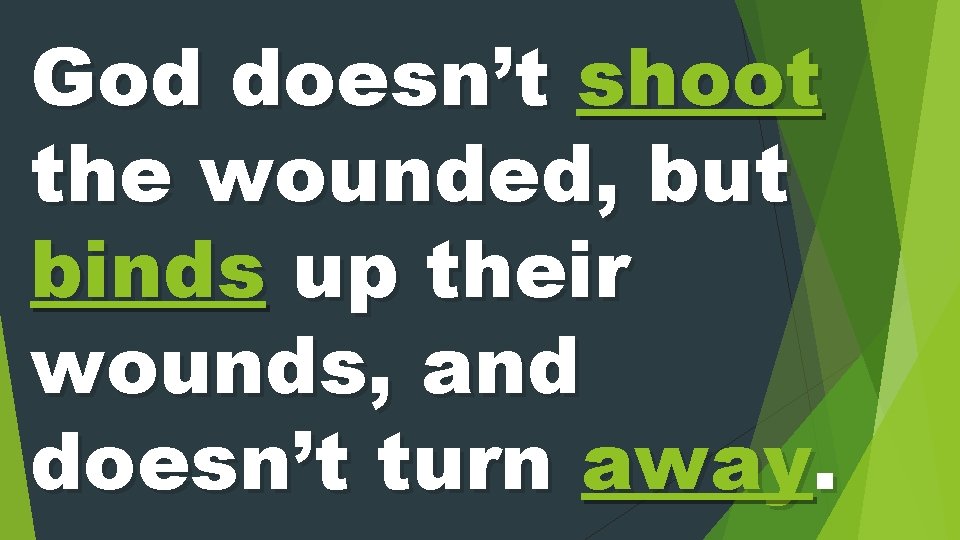 God doesn’t shoot the wounded, but binds up their wounds, and doesn’t turn away.