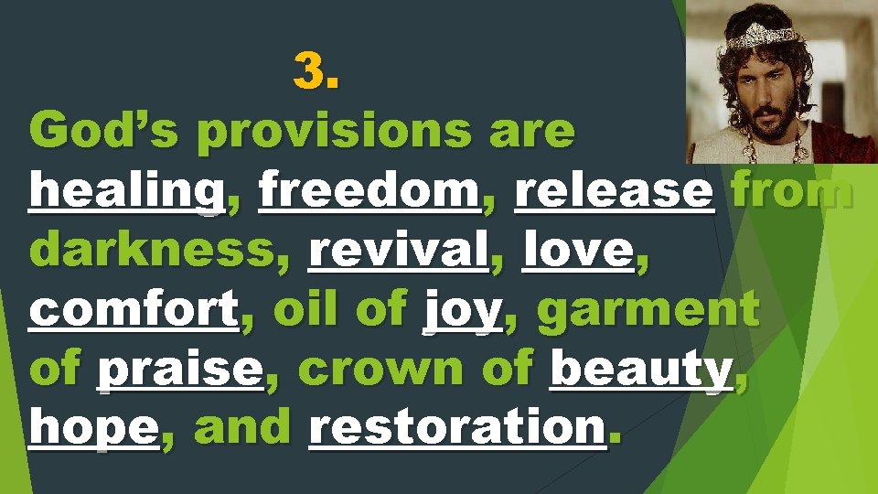 3. God’s provisions are healing, freedom, release from darkness, revival, love, comfort, oil of