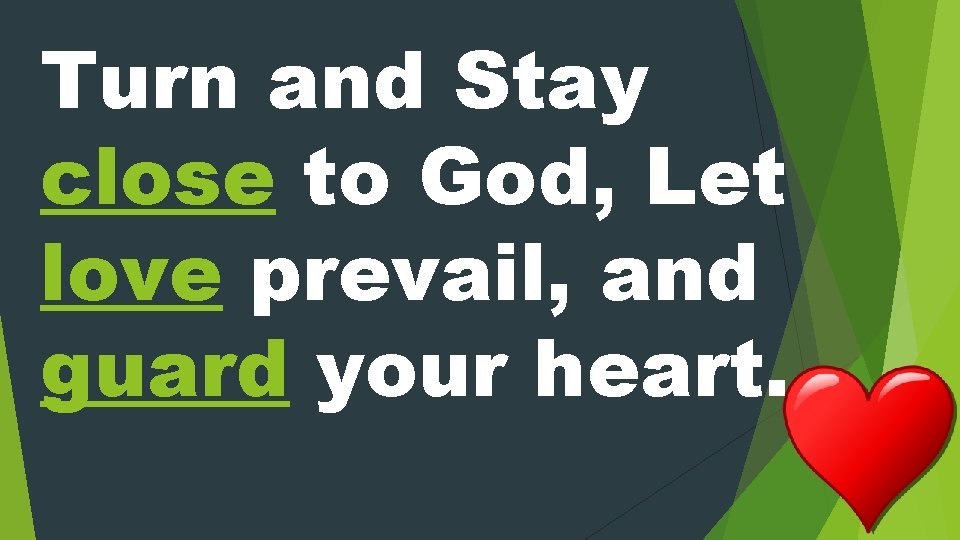 Turn and Stay close to God, Let love prevail, and guard your heart. 