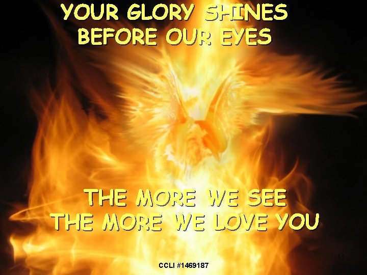 YOUR GLORY SHINES BEFORE OUR EYES THE MORE WE SEE THE MORE WE LOVE