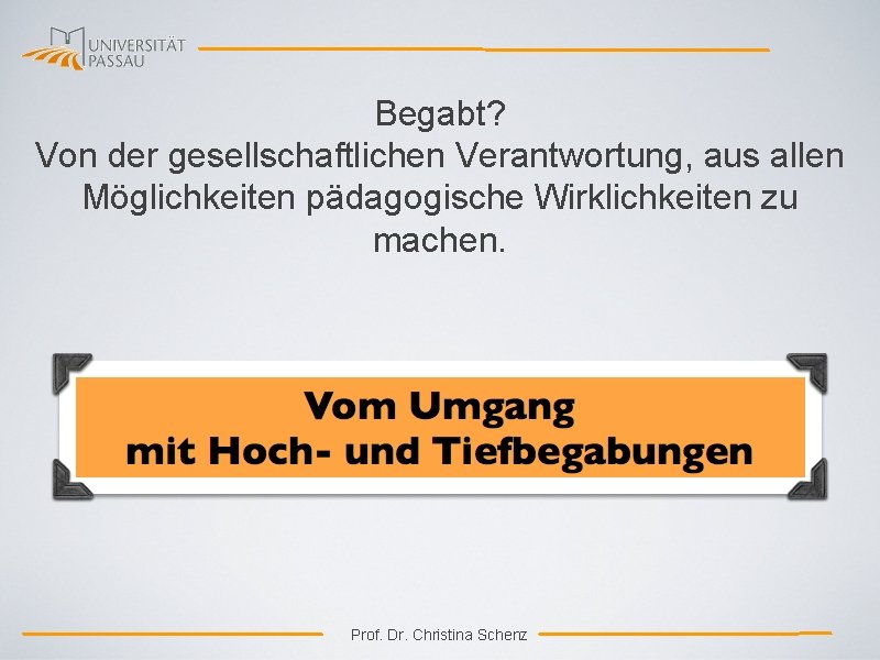 Begabt? Von der gesellschaftlichen Verantwortung, aus allen Möglichkeiten pädagogische Wirklichkeiten zu machen. Prof. Dr.