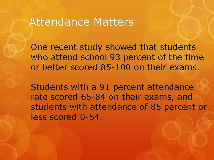 Attendance Matters One recent study showed that students who attend school 93 percent of