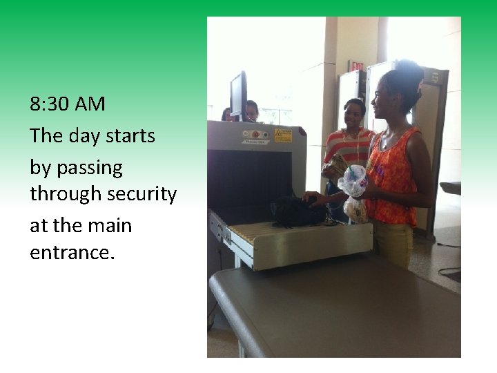 8: 30 AM The day starts by passing through security at the main entrance.