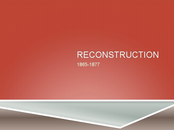 RECONSTRUCTION 1865 -1877 