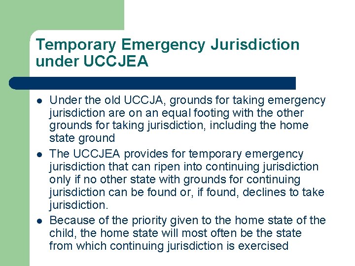 Temporary Emergency Jurisdiction under UCCJEA l l l Under the old UCCJA, grounds for