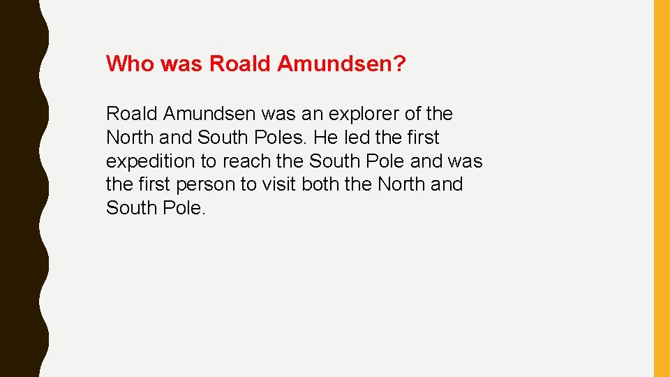 Who was Roald Amundsen? Roald Amundsen was an explorer of the North and South