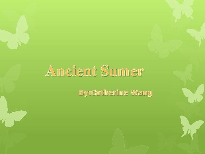 Ancient Sumer By: Catherine Wang 