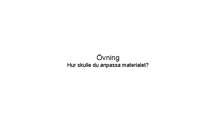 Övning Hur skulle du anpassa materialet? 