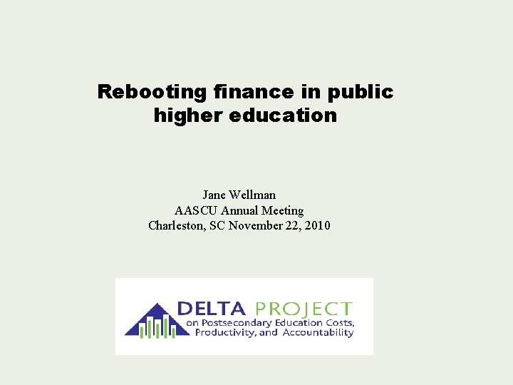 Rebooting finance in public higher education Jane Wellman AASCU Annual Meeting Charleston, SC November