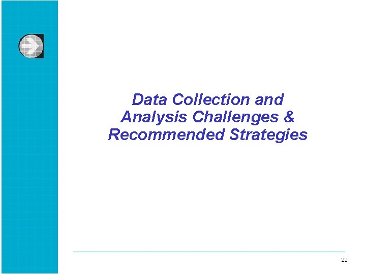 Data Collection and Analysis Challenges & Recommended Strategies 22 22 