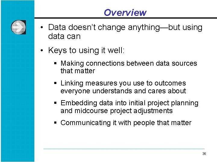 Overview • Data doesn’t change anything—but using data can • Keys to using it