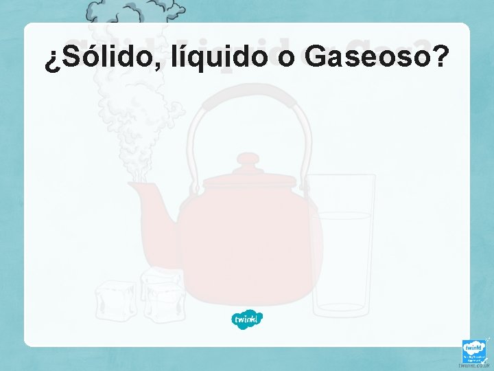 ¿Sólido, líquido o Gaseoso? 