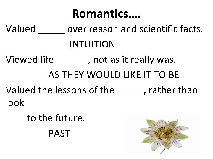 Romantics…. Valued _____ over reason and scientific facts. INTUITION Viewed life ______, not as