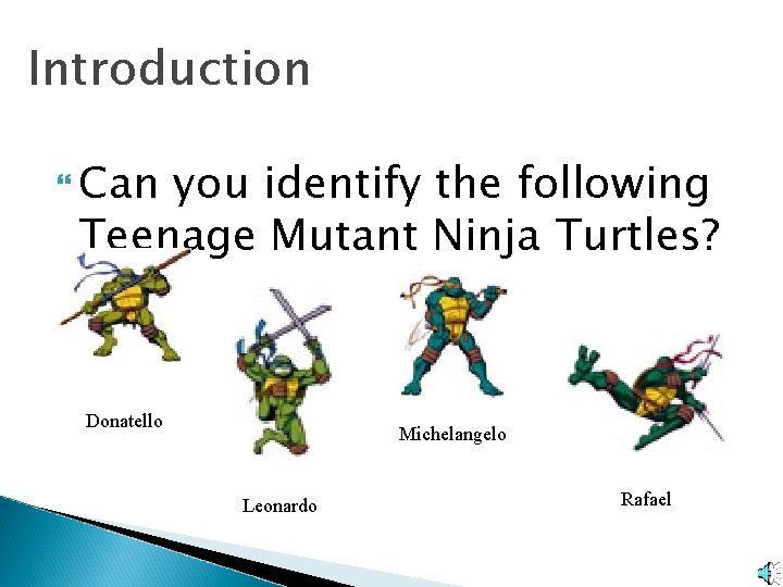 Introduction Can you identify the following Teenage Mutant Ninja Turtles? Donatello Michelangelo Leonardo Rafael