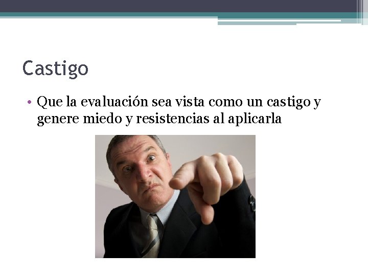 Castigo • Que la evaluación sea vista como un castigo y genere miedo y