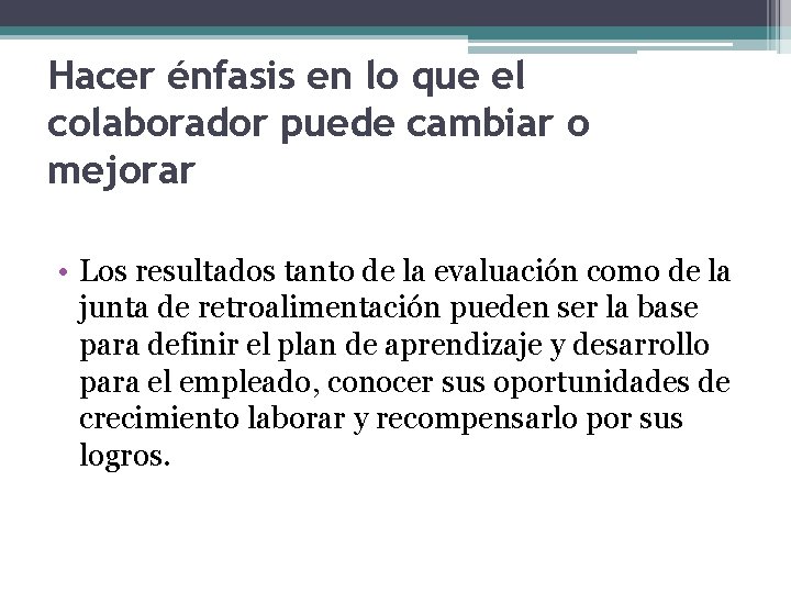 Hacer énfasis en lo que el colaborador puede cambiar o mejorar • Los resultados