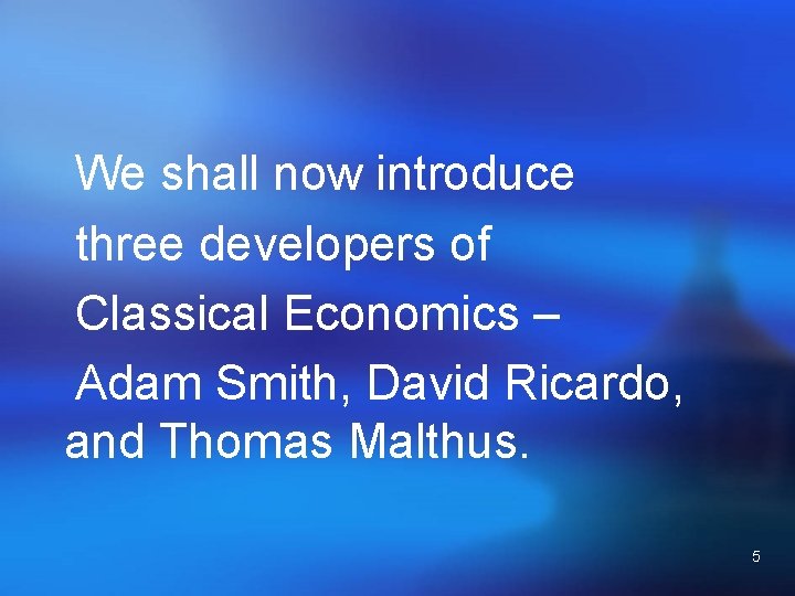 We shall now introduce three developers of Classical Economics – Adam Smith, David Ricardo,