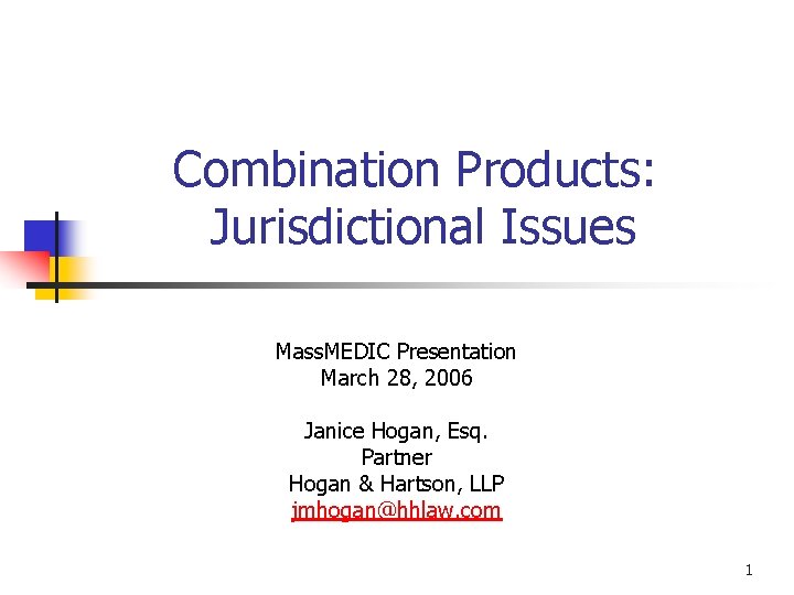 Combination Products: Jurisdictional Issues Mass. MEDIC Presentation March 28, 2006 Janice Hogan, Esq. Partner