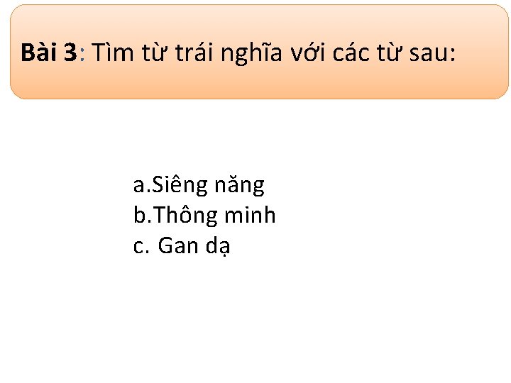 Bài 3: Tìm từ trái nghĩa với các từ sau: a. Siêng năng b.