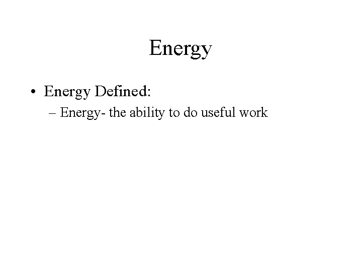 Energy • Energy Defined: – Energy- the ability to do useful work 
