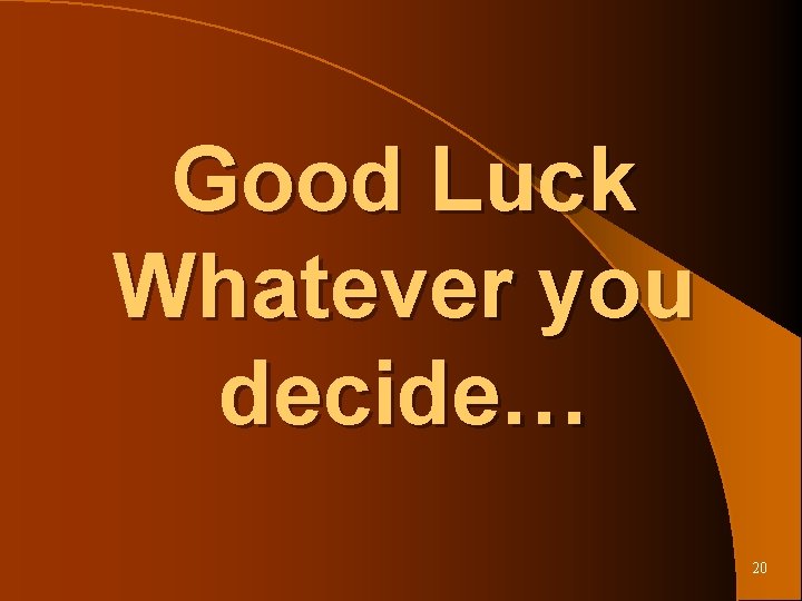Good Luck Whatever you decide… 20 