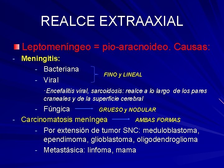 REALCE EXTRAAXIAL Leptomeníngeo = pio-aracnoideo. Causas: - Meningitis: - Bacteriana - Viral FINO y REALCE EXTRAAXIAL Leptomeníngeo = pio-aracnoideo. Causas: - Meningitis: - Bacteriana - Viral FINO y