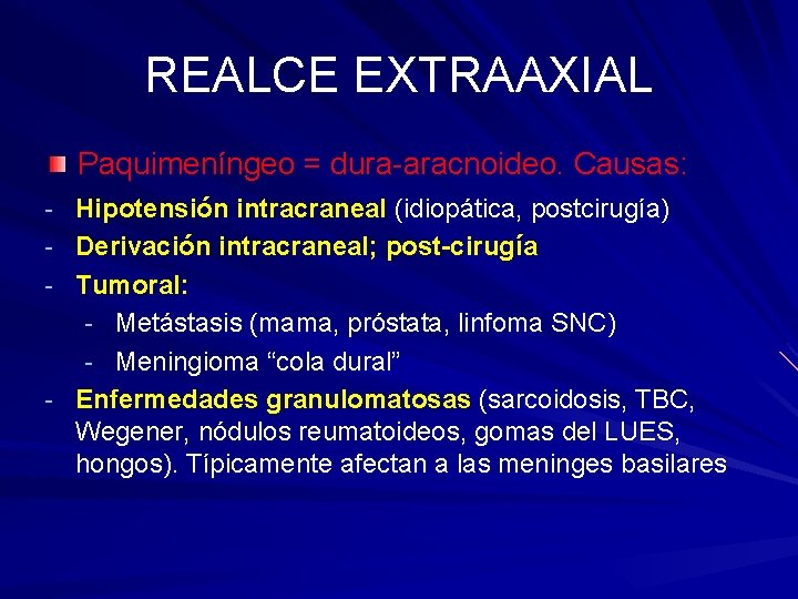 REALCE EXTRAAXIAL Paquimeníngeo = dura-aracnoideo. Causas: - Hipotensión intracraneal (idiopática, postcirugía) - Derivación intracraneal; REALCE EXTRAAXIAL Paquimeníngeo = dura-aracnoideo. Causas: - Hipotensión intracraneal (idiopática, postcirugía) - Derivación intracraneal;