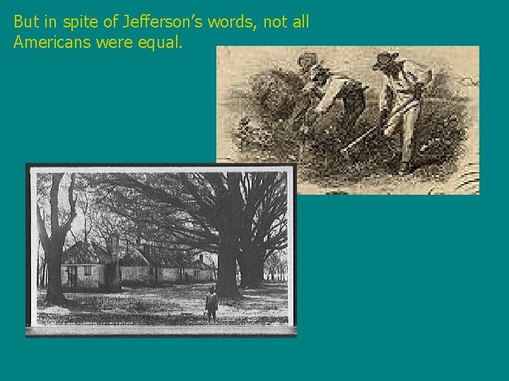 But in spite of Jefferson’s words, not all Americans were equal. In fact, about