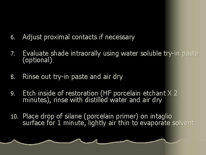 6. Adjust proximal contacts if necessary 7. Evaluate shade intraorally using water soluble try-in