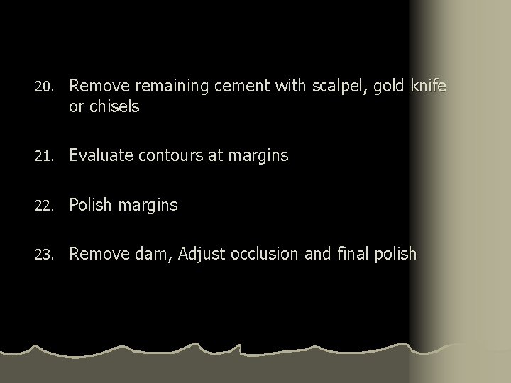 20. Remove remaining cement with scalpel, gold knife or chisels 21. Evaluate contours at