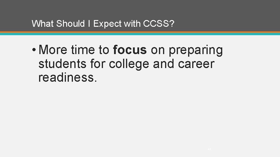 What Should I Expect with CCSS? • More time to focus on preparing students