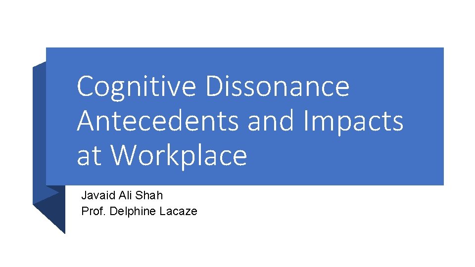 Cognitive Dissonance Antecedents and Impacts at Workplace Javaid Ali Shah Prof. Delphine Lacaze 