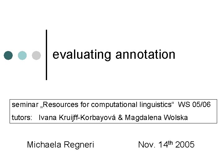 evaluating annotation seminar „Resources for computational linguistics“ WS 05/06 tutors: Ivana Kruijff-Korbayová & Magdalena