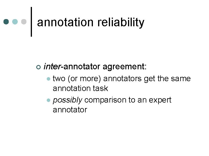 annotation reliability ¢ inter-annotator agreement: two (or more) annotators get the same annotation task