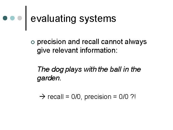 evaluating systems ¢ precision and recall cannot always give relevant information: The dog plays