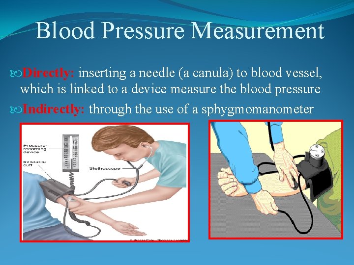 Blood Pressure Measurement Directly: inserting a needle (a canula) to blood vessel, which is