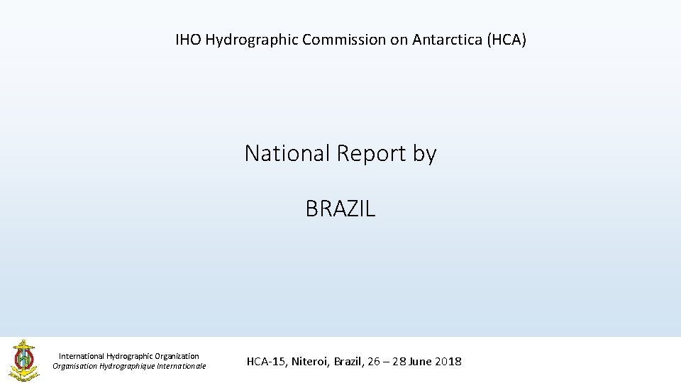 IHO Hydrographic Commission on Antarctica (HCA) National Report by BRAZIL International Hydrographic Organization Organisation IHO Hydrographic Commission on Antarctica (HCA) National Report by BRAZIL International Hydrographic Organization Organisation