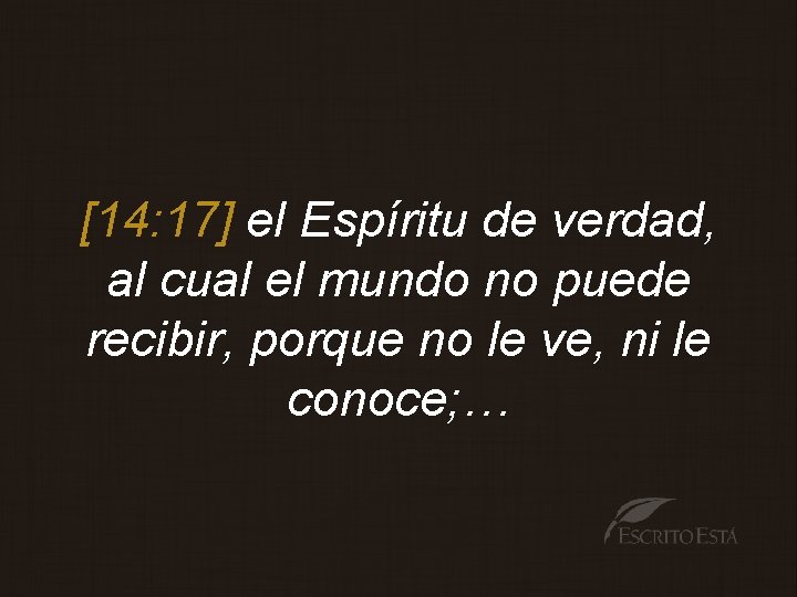 [14: 17] el Espíritu de verdad, al cual el mundo no puede recibir, porque