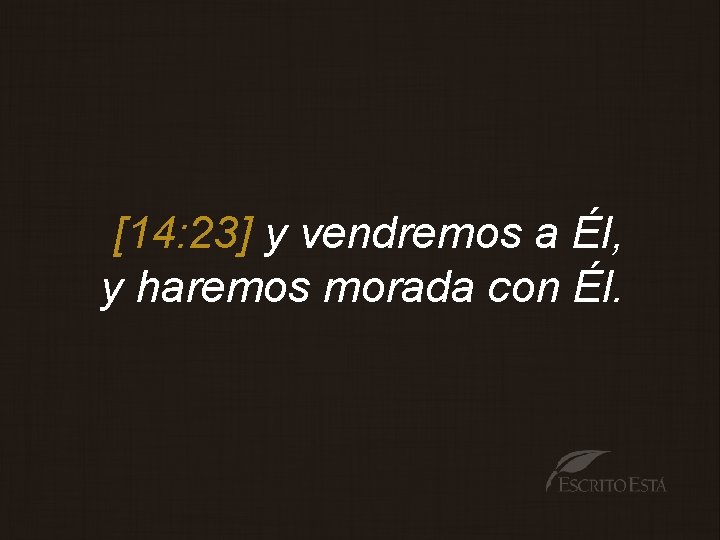 [14: 23] y vendremos a Él, y haremos morada con Él. 