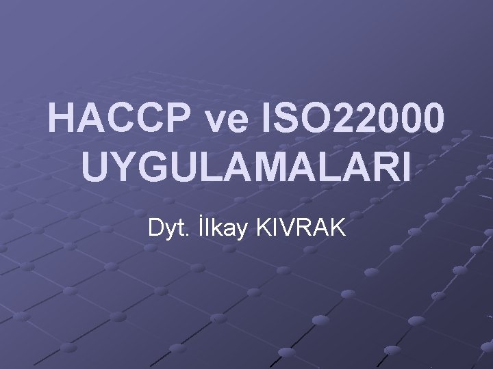 HACCP ve ISO 22000 UYGULAMALARI Dyt. İlkay KIVRAK 