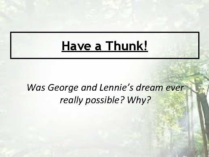Have a Thunk! Was George and Lennie’s dream ever really possible? Why? 