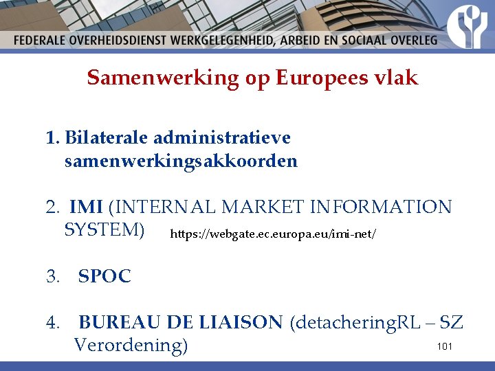 Samenwerking op Europees vlak 1. Bilaterale administratieve samenwerkingsakkoorden 2. IMI (INTERNAL MARKET INFORMATION SYSTEM) Samenwerking op Europees vlak 1. Bilaterale administratieve samenwerkingsakkoorden 2. IMI (INTERNAL MARKET INFORMATION SYSTEM)
