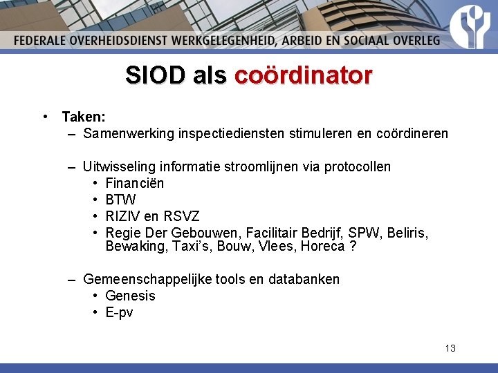SIOD als coördinator • Taken: – Samenwerking inspectiediensten stimuleren en coördineren – Uitwisseling informatie SIOD als coördinator • Taken: – Samenwerking inspectiediensten stimuleren en coördineren – Uitwisseling informatie