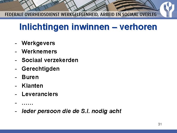 Inlichtingen inwinnen – verhoren - Werkgevers Werknemers Sociaal verzekerden Gerechtigden Buren Klanten Leveranciers …… Inlichtingen inwinnen – verhoren - Werkgevers Werknemers Sociaal verzekerden Gerechtigden Buren Klanten Leveranciers ……