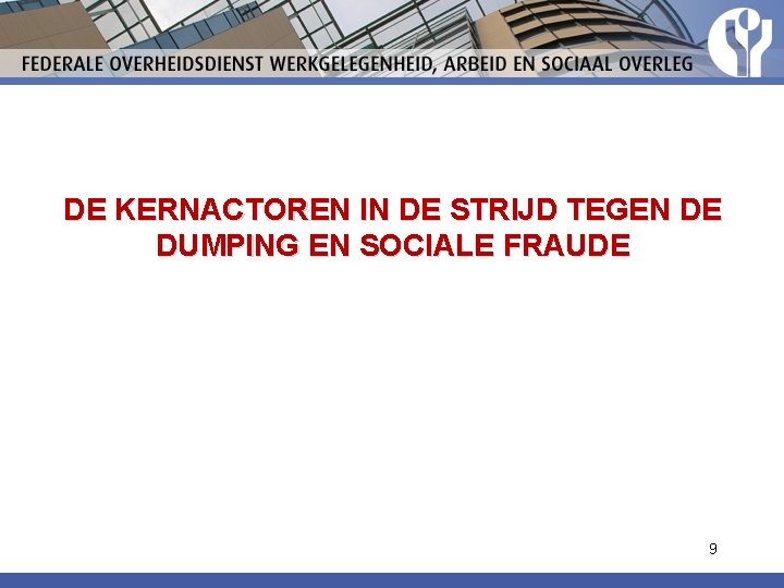 DE KERNACTOREN IN DE STRIJD TEGEN DE DUMPING EN SOCIALE FRAUDE 9 