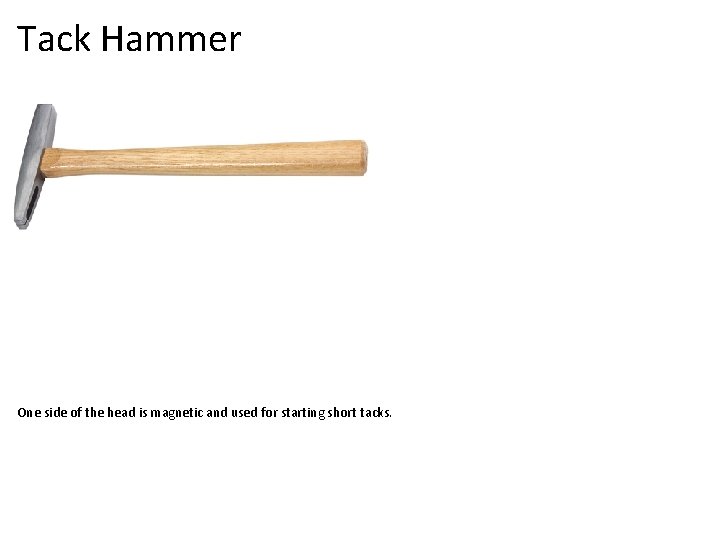 Tack Hammer One side of the head is magnetic and used for starting short